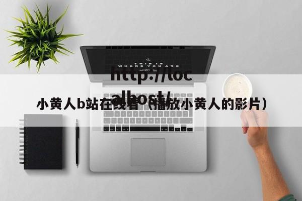 小黄人b站在线看（播放小黄人的影片）