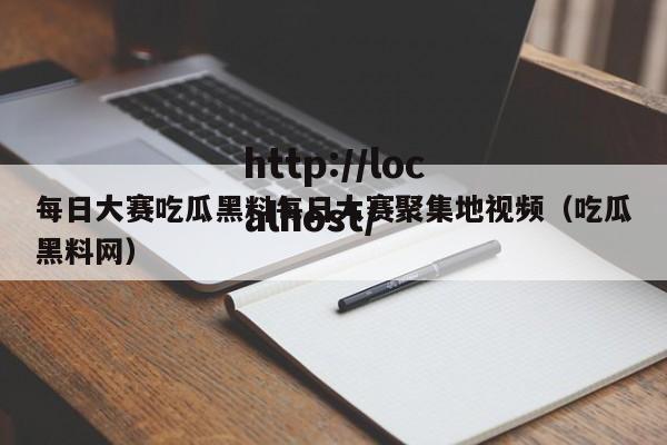 每日大赛吃瓜黑料每日大赛聚集地视频(吃瓜黑料网)