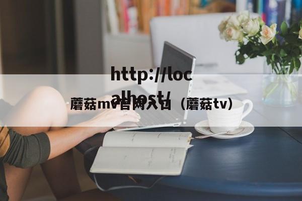 蘑菇mv官网入口(蘑菇tv)