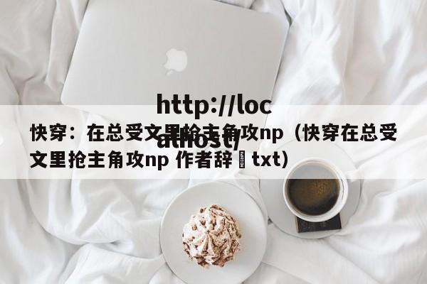 快穿：在总受文里抢主角攻np（快穿在总受文里抢主角攻np 作者辞奺txt）
